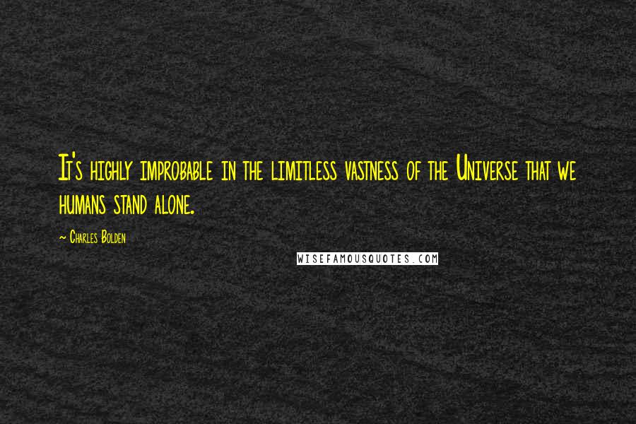 Charles Bolden Quotes: It's highly improbable in the limitless vastness of the Universe that we humans stand alone.