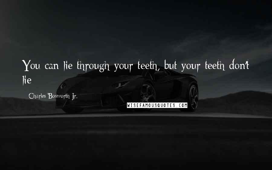 Charles Bosworth Jr. Quotes: You can lie through your teeth, but your teeth don't lie