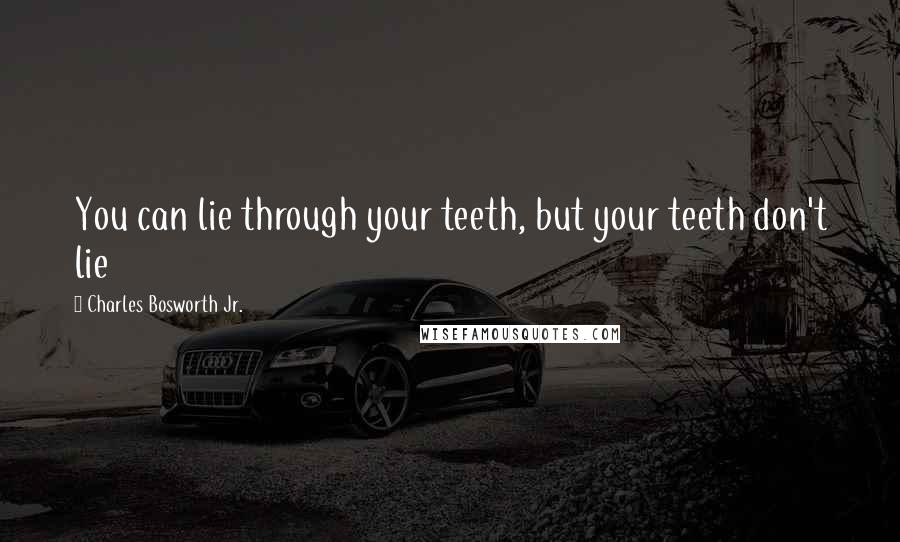 Charles Bosworth Jr. Quotes: You can lie through your teeth, but your teeth don't lie
