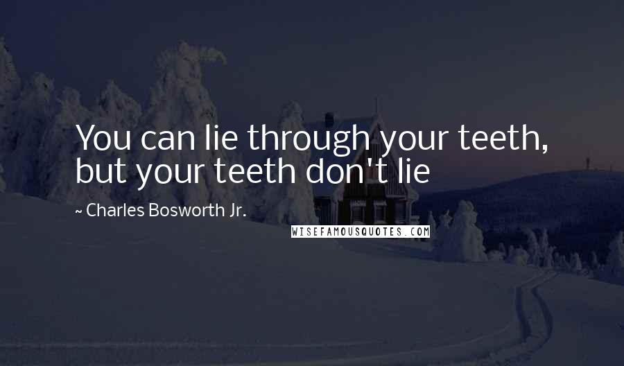 Charles Bosworth Jr. Quotes: You can lie through your teeth, but your teeth don't lie