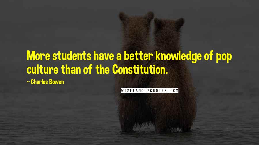 Charles Bowen Quotes: More students have a better knowledge of pop culture than of the Constitution.