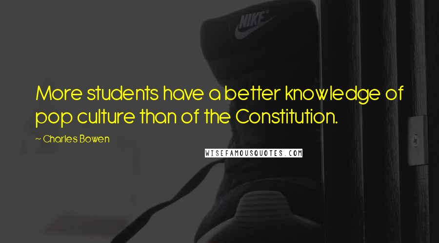 Charles Bowen Quotes: More students have a better knowledge of pop culture than of the Constitution.