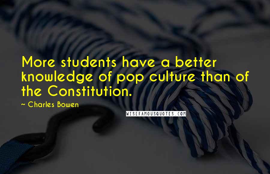 Charles Bowen Quotes: More students have a better knowledge of pop culture than of the Constitution.