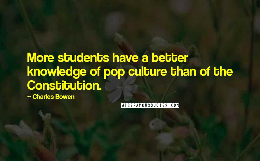 Charles Bowen Quotes: More students have a better knowledge of pop culture than of the Constitution.
