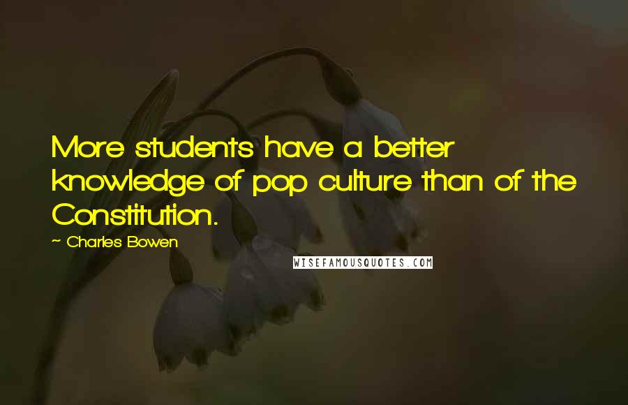 Charles Bowen Quotes: More students have a better knowledge of pop culture than of the Constitution.