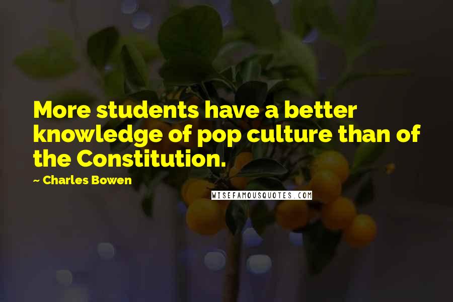 Charles Bowen Quotes: More students have a better knowledge of pop culture than of the Constitution.