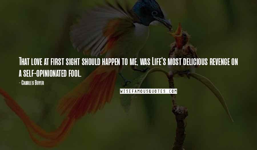 Charles Boyer Quotes: That love at first sight should happen to me, was Life's most delicious revenge on a self-opinionated fool.