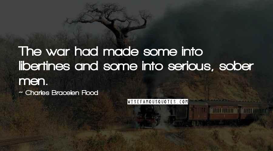 Charles Bracelen Flood Quotes: The war had made some into libertines and some into serious, sober men.