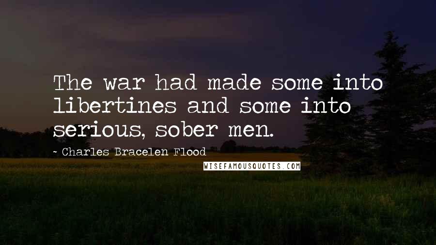 Charles Bracelen Flood Quotes: The war had made some into libertines and some into serious, sober men.