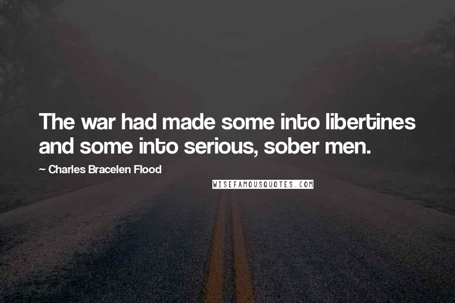 Charles Bracelen Flood Quotes: The war had made some into libertines and some into serious, sober men.