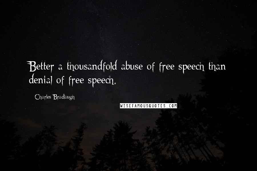 Charles Bradlaugh Quotes: Better a thousandfold abuse of free speech than denial of free speech.