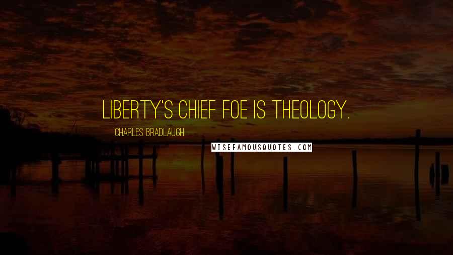 Charles Bradlaugh Quotes: Liberty's chief foe is theology.
