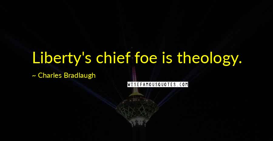 Charles Bradlaugh Quotes: Liberty's chief foe is theology.