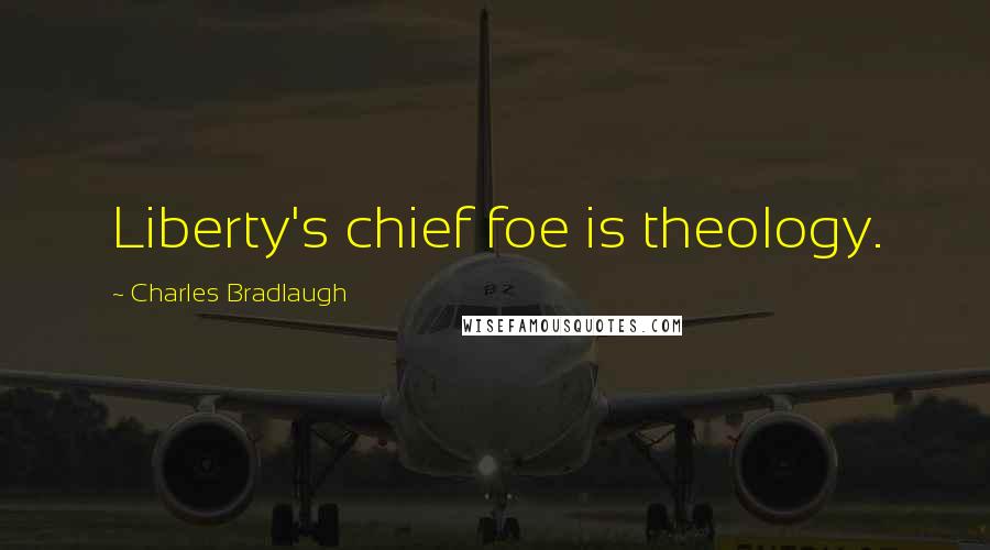 Charles Bradlaugh Quotes: Liberty's chief foe is theology.