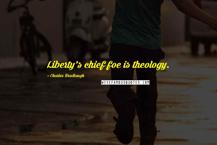 Charles Bradlaugh Quotes: Liberty's chief foe is theology.