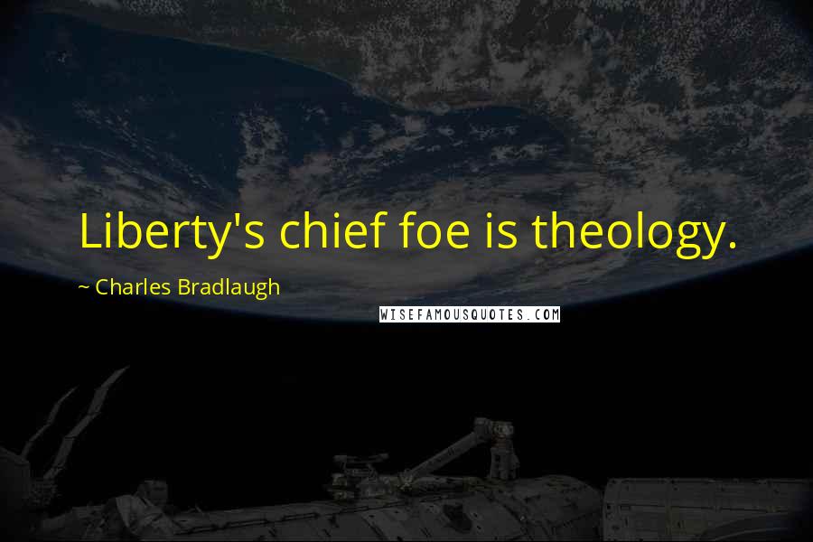 Charles Bradlaugh Quotes: Liberty's chief foe is theology.