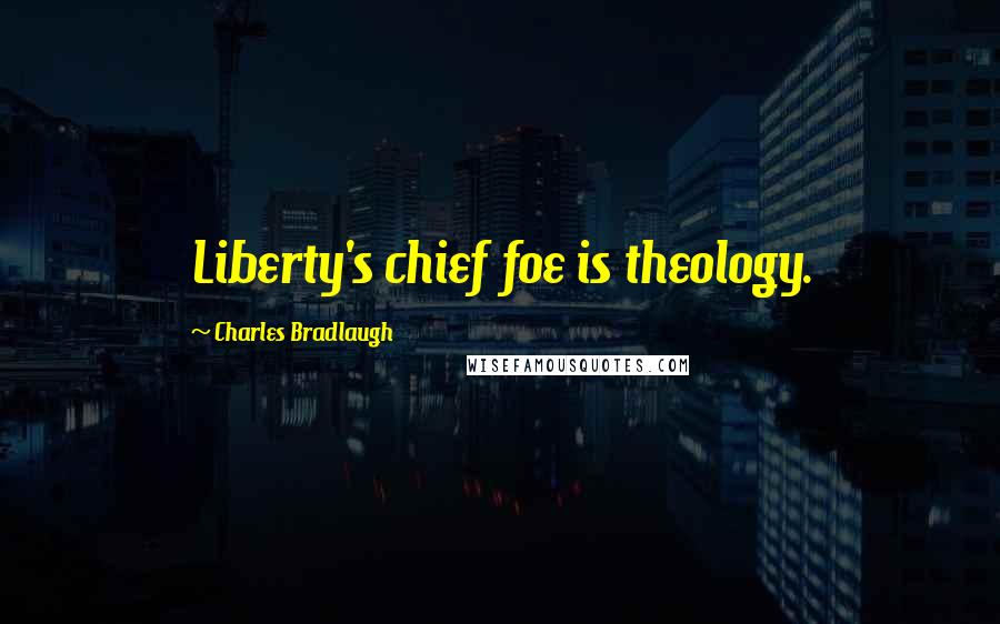 Charles Bradlaugh Quotes: Liberty's chief foe is theology.