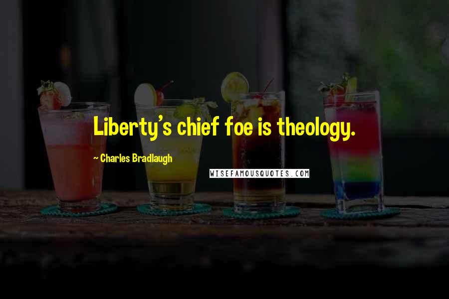 Charles Bradlaugh Quotes: Liberty's chief foe is theology.