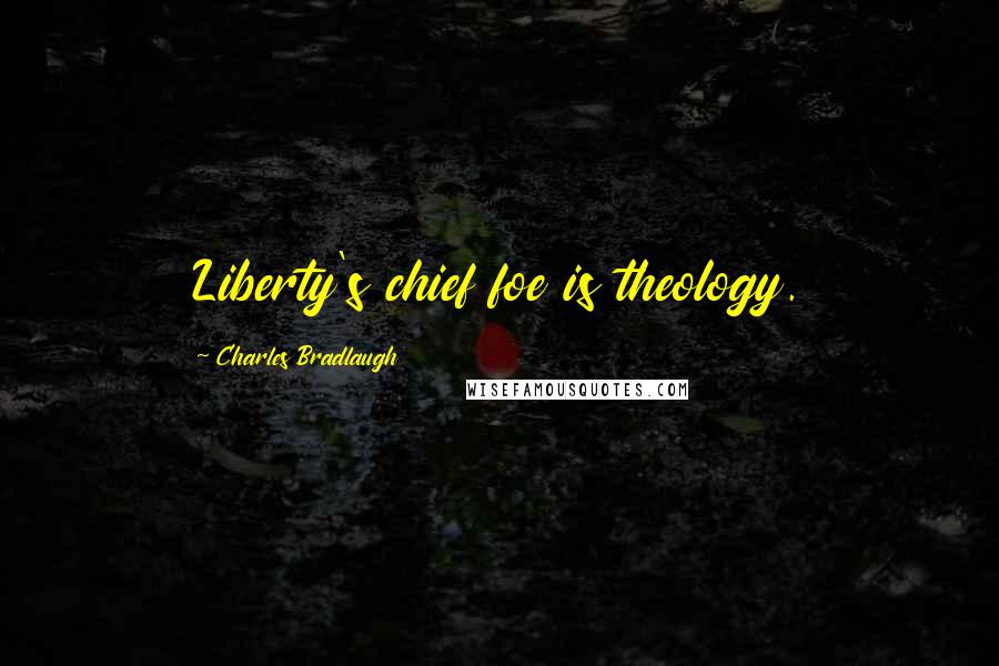 Charles Bradlaugh Quotes: Liberty's chief foe is theology.