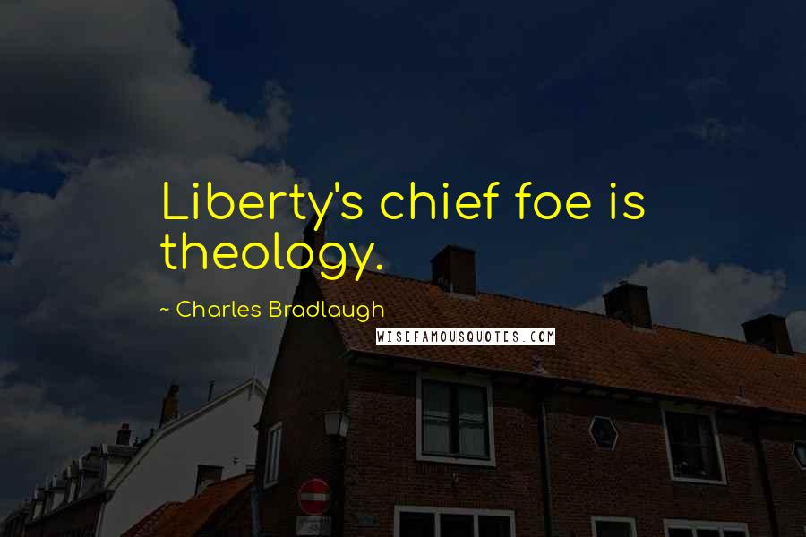 Charles Bradlaugh Quotes: Liberty's chief foe is theology.