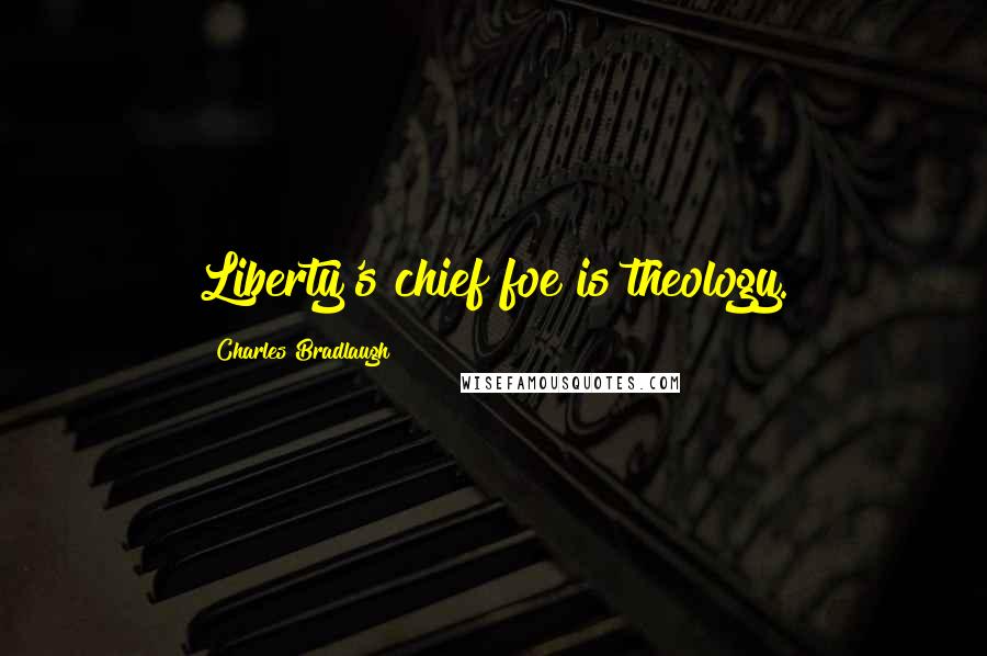 Charles Bradlaugh Quotes: Liberty's chief foe is theology.