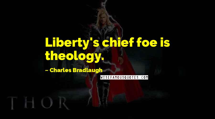 Charles Bradlaugh Quotes: Liberty's chief foe is theology.