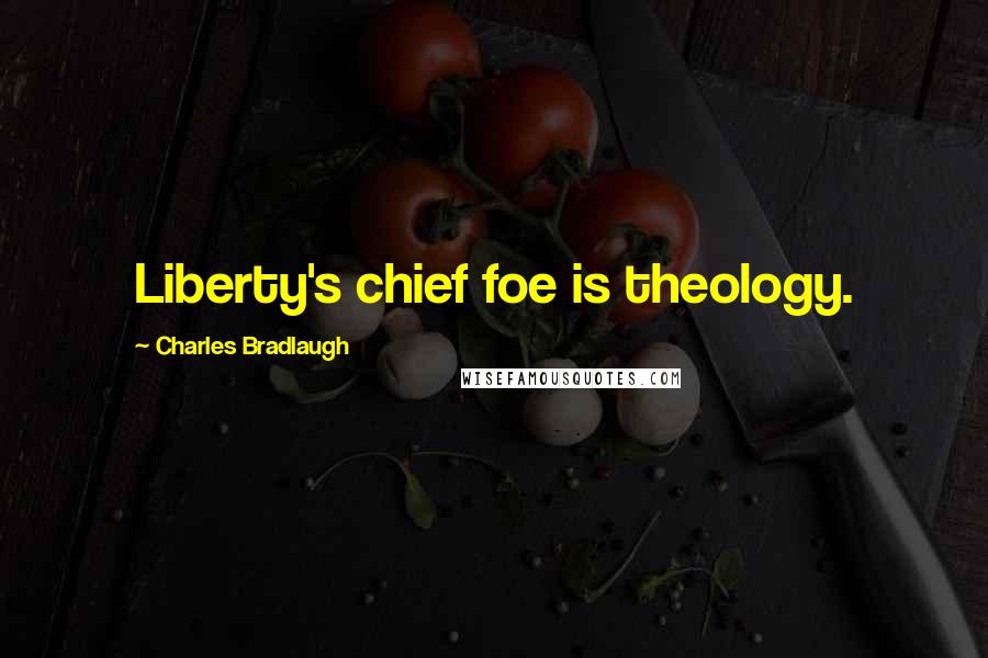 Charles Bradlaugh Quotes: Liberty's chief foe is theology.