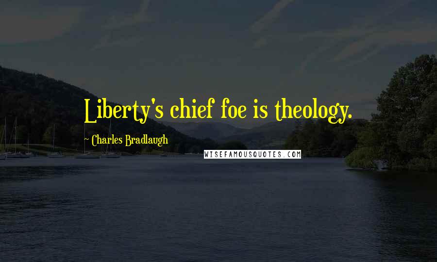 Charles Bradlaugh Quotes: Liberty's chief foe is theology.