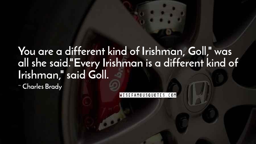 Charles Brady Quotes: You are a different kind of Irishman, Goll," was all she said."Every Irishman is a different kind of Irishman," said Goll.