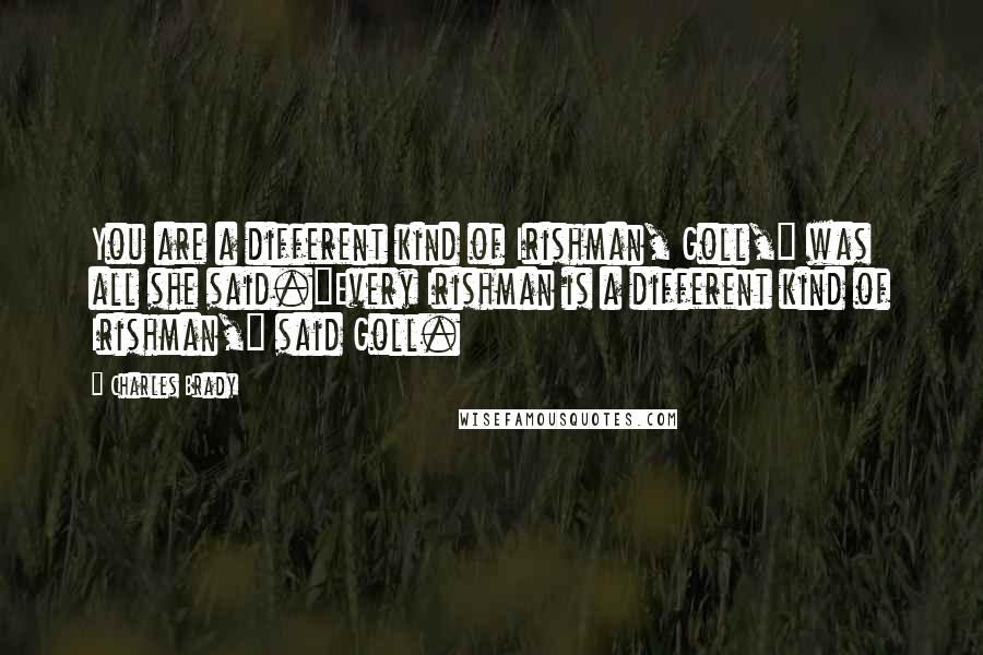 Charles Brady Quotes: You are a different kind of Irishman, Goll," was all she said."Every Irishman is a different kind of Irishman," said Goll.