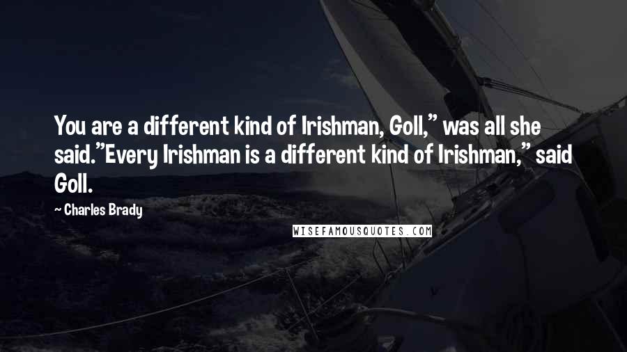 Charles Brady Quotes: You are a different kind of Irishman, Goll," was all she said."Every Irishman is a different kind of Irishman," said Goll.