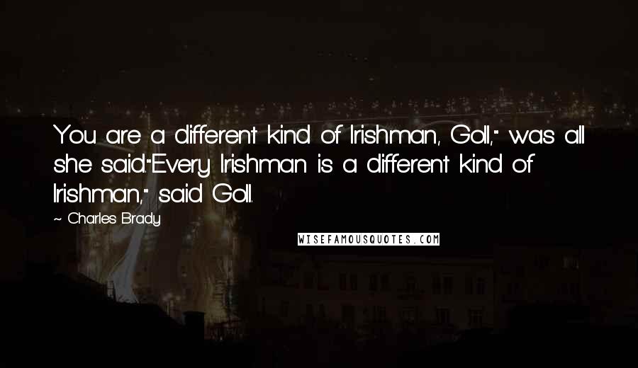 Charles Brady Quotes: You are a different kind of Irishman, Goll," was all she said."Every Irishman is a different kind of Irishman," said Goll.