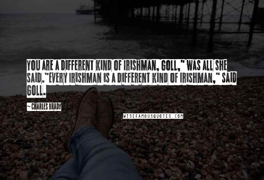 Charles Brady Quotes: You are a different kind of Irishman, Goll," was all she said."Every Irishman is a different kind of Irishman," said Goll.