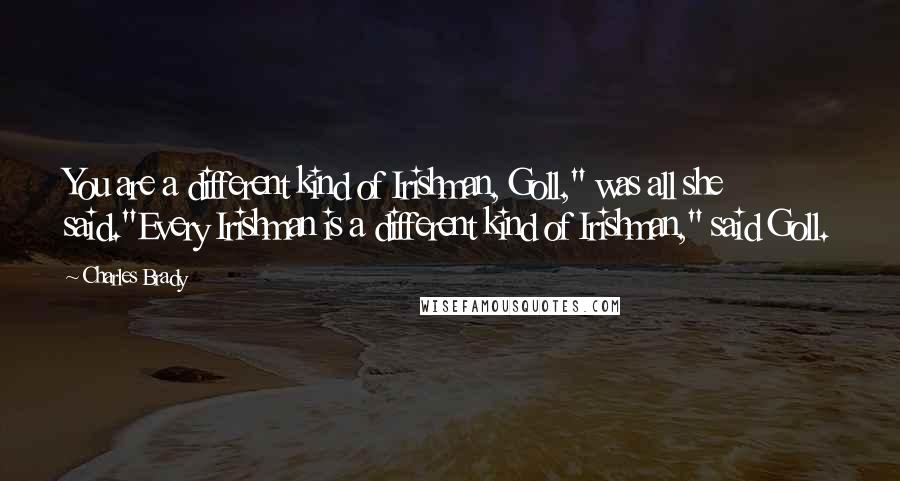 Charles Brady Quotes: You are a different kind of Irishman, Goll," was all she said."Every Irishman is a different kind of Irishman," said Goll.