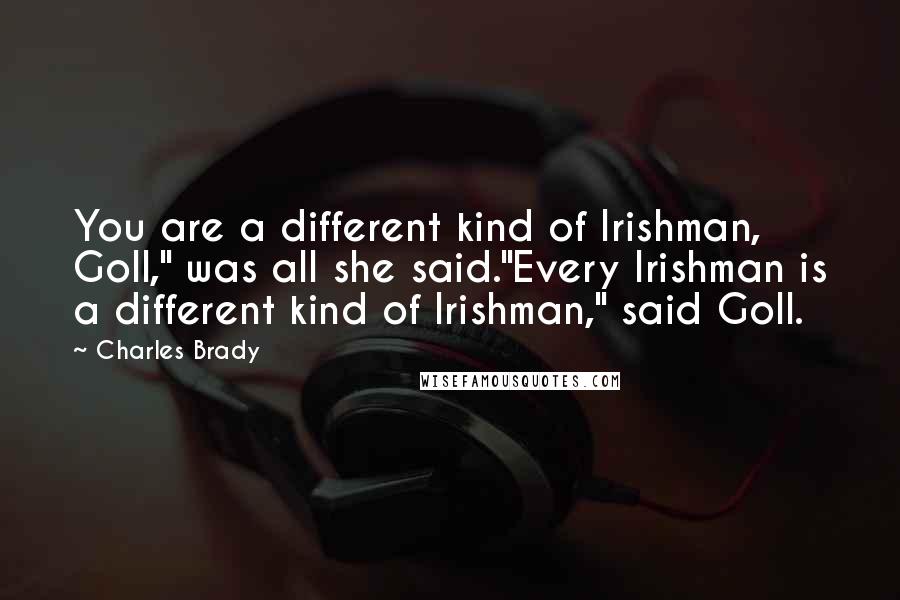 Charles Brady Quotes: You are a different kind of Irishman, Goll," was all she said."Every Irishman is a different kind of Irishman," said Goll.