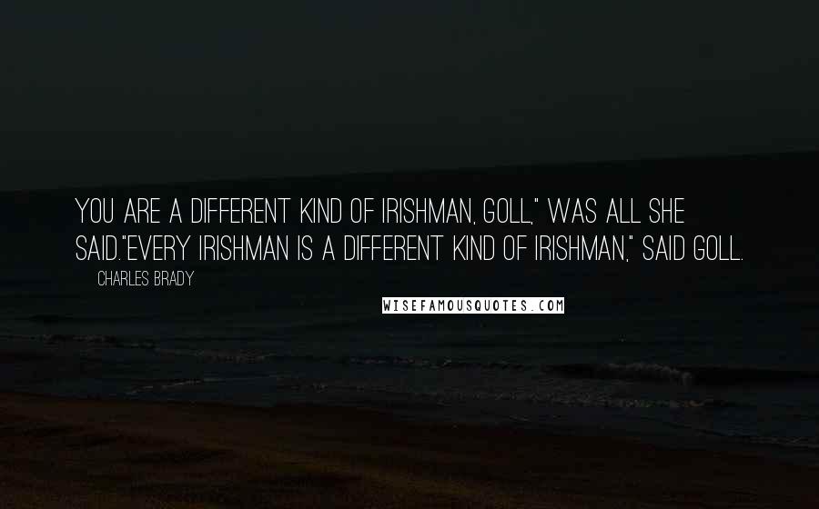 Charles Brady Quotes: You are a different kind of Irishman, Goll," was all she said."Every Irishman is a different kind of Irishman," said Goll.