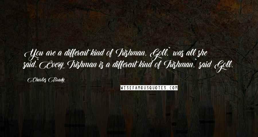 Charles Brady Quotes: You are a different kind of Irishman, Goll," was all she said."Every Irishman is a different kind of Irishman," said Goll.