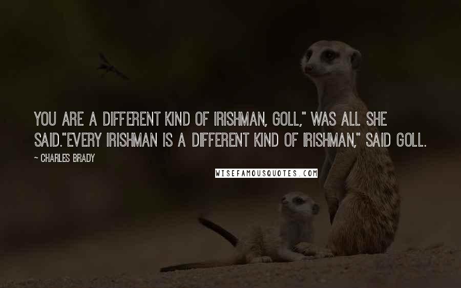 Charles Brady Quotes: You are a different kind of Irishman, Goll," was all she said."Every Irishman is a different kind of Irishman," said Goll.