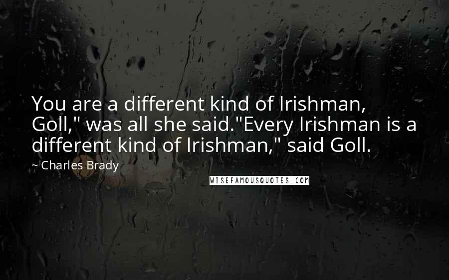 Charles Brady Quotes: You are a different kind of Irishman, Goll," was all she said."Every Irishman is a different kind of Irishman," said Goll.