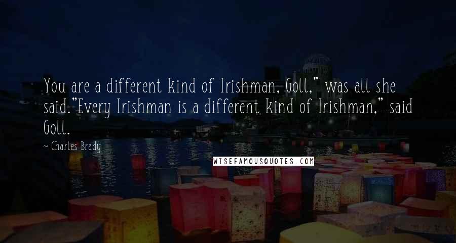 Charles Brady Quotes: You are a different kind of Irishman, Goll," was all she said."Every Irishman is a different kind of Irishman," said Goll.