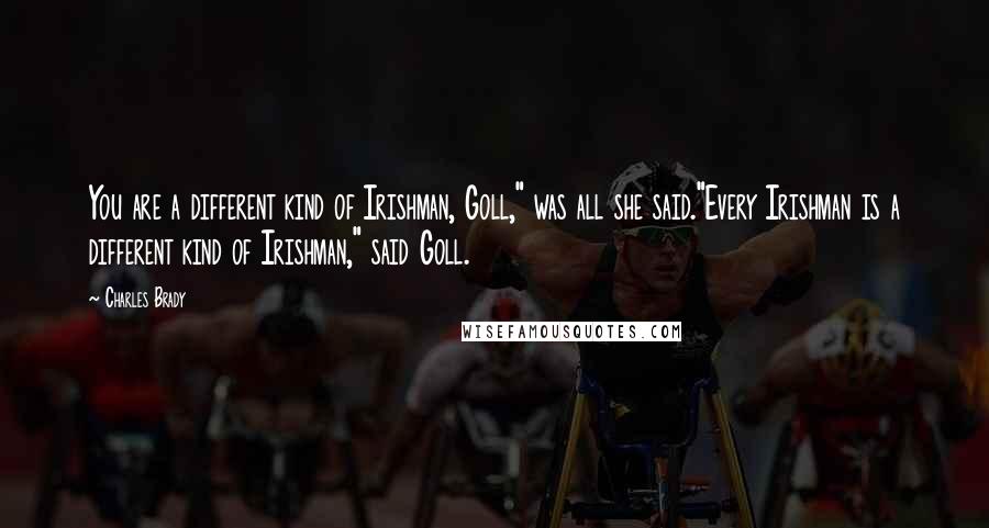 Charles Brady Quotes: You are a different kind of Irishman, Goll," was all she said."Every Irishman is a different kind of Irishman," said Goll.