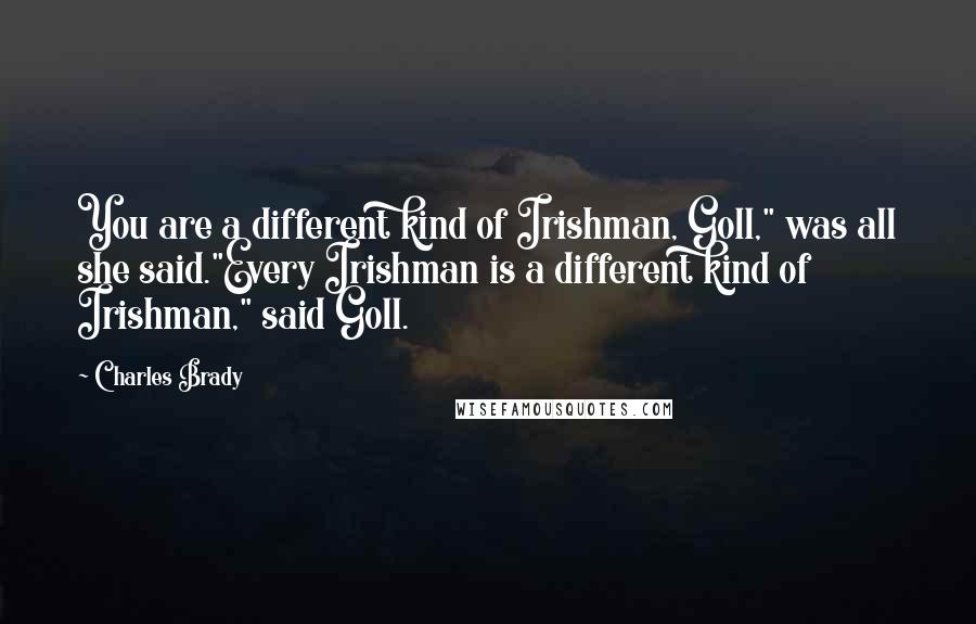 Charles Brady Quotes: You are a different kind of Irishman, Goll," was all she said."Every Irishman is a different kind of Irishman," said Goll.