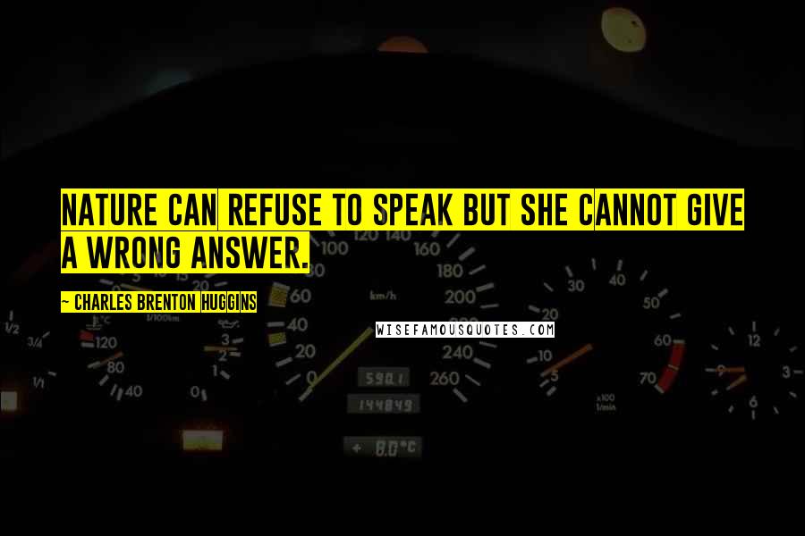 Charles Brenton Huggins Quotes: Nature can refuse to speak but she cannot give a wrong answer.