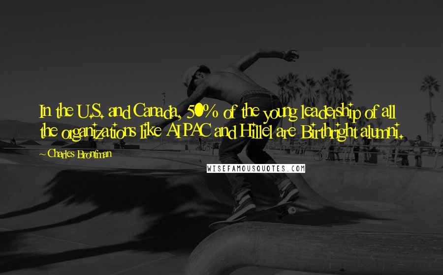 Charles Bronfman Quotes: In the U.S. and Canada, 50% of the young leadership of all the organizations like AIPAC and Hillel are Birthright alumni.