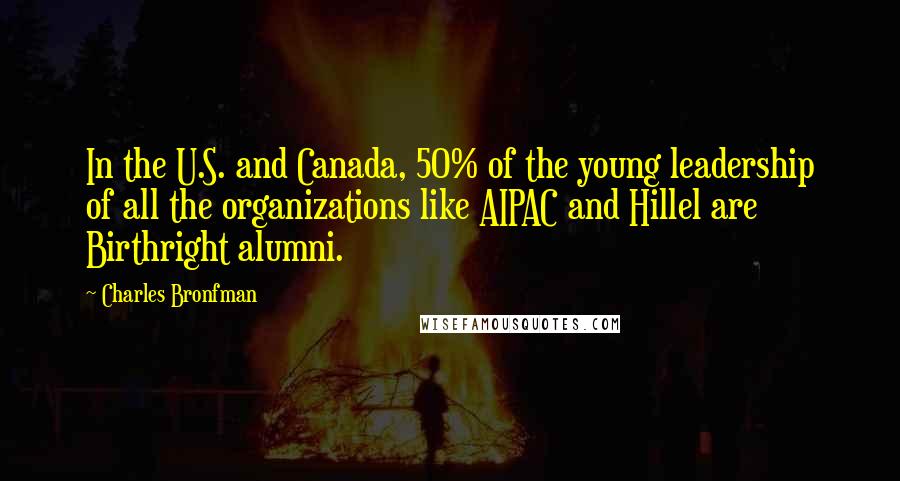 Charles Bronfman Quotes: In the U.S. and Canada, 50% of the young leadership of all the organizations like AIPAC and Hillel are Birthright alumni.