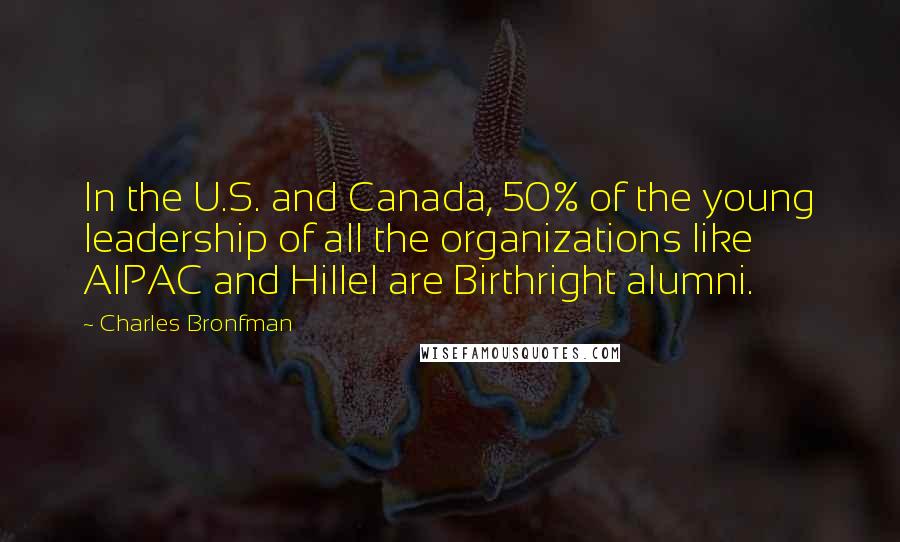 Charles Bronfman Quotes: In the U.S. and Canada, 50% of the young leadership of all the organizations like AIPAC and Hillel are Birthright alumni.