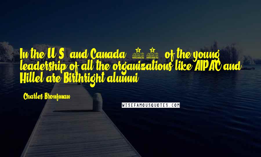 Charles Bronfman Quotes: In the U.S. and Canada, 50% of the young leadership of all the organizations like AIPAC and Hillel are Birthright alumni.