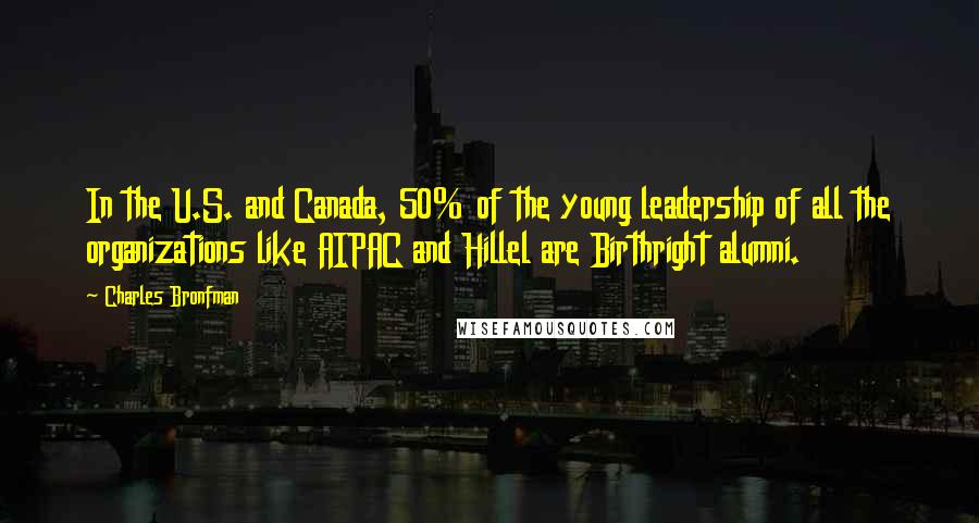 Charles Bronfman Quotes: In the U.S. and Canada, 50% of the young leadership of all the organizations like AIPAC and Hillel are Birthright alumni.