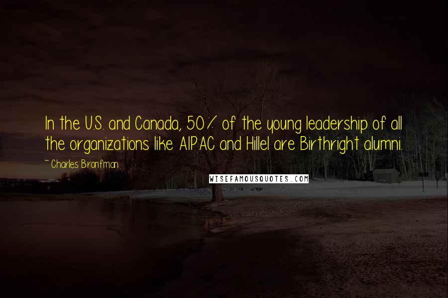 Charles Bronfman Quotes: In the U.S. and Canada, 50% of the young leadership of all the organizations like AIPAC and Hillel are Birthright alumni.