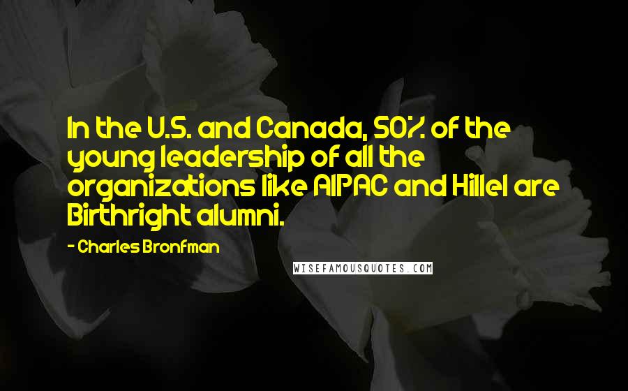 Charles Bronfman Quotes: In the U.S. and Canada, 50% of the young leadership of all the organizations like AIPAC and Hillel are Birthright alumni.